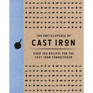 The Encyclopedia of Cast Iron: Over 350 Recipes for the Cast Iron Connoisseur --